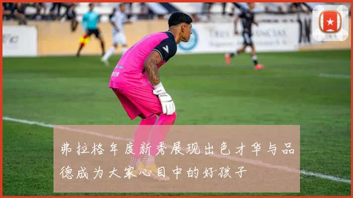 弗拉格年度新秀展现出色才华与品德成为大家心目中的好孩子