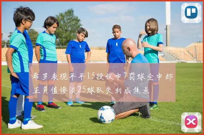 希罗表现平平15投仅中7罚球全中却正负值惨淡25球队失利成焦点