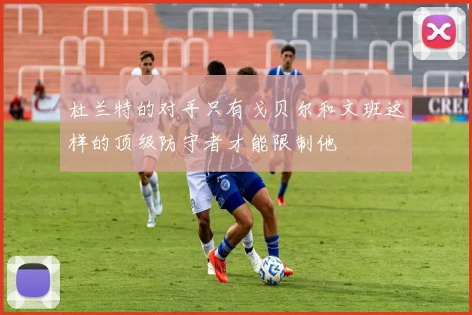 杜兰特的对手只有戈贝尔和文班这样的顶级防守者才能限制他