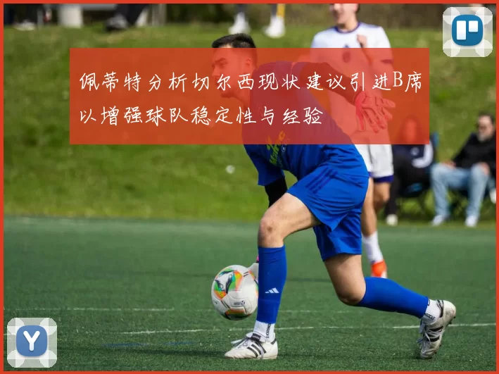 佩蒂特分析切尔西现状建议引进B席以增强球队稳定性与经验
