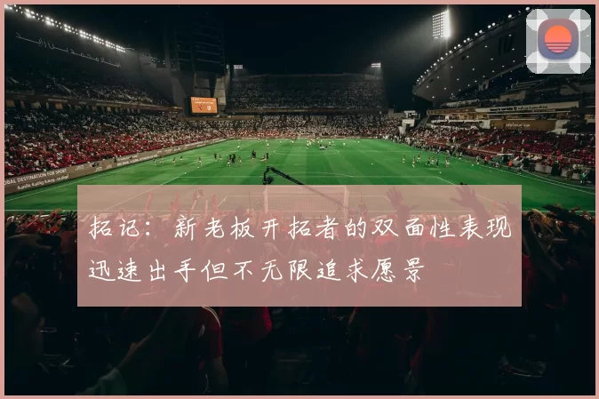 拓记：新老板开拓者的双面性表现迅速出手但不无限追求愿景